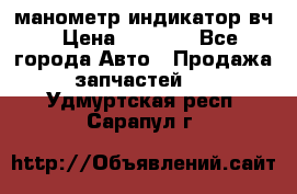 манометр индикатор вч › Цена ­ 1 000 - Все города Авто » Продажа запчастей   . Удмуртская респ.,Сарапул г.